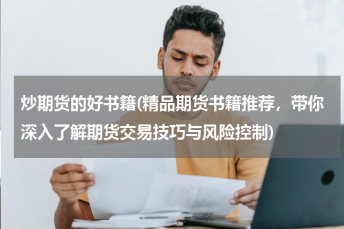 炒期货的好书籍(精品期货书籍推荐，带你深入了解期货交易技巧与风险控制)