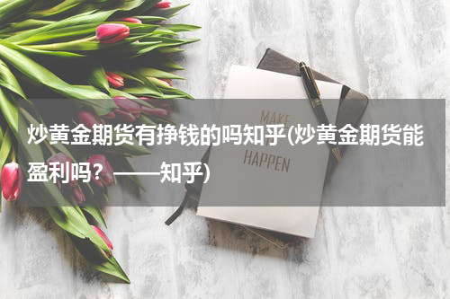 炒黄金期货有挣钱的吗知乎(炒黄金期货能盈利吗？——知乎)