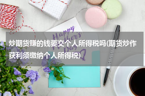 炒期货赚的钱要交个人所得税吗(期货炒作获利须缴纳个人所得税)