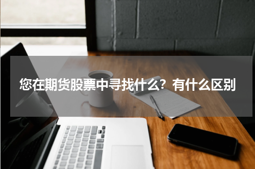 您在期货股票中寻找什么？有什么区别