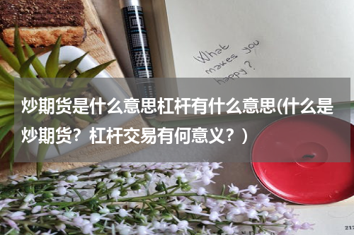 炒期货是什么意思杠杆有什么意思(什么是炒期货？杠杆交易有何意义？)