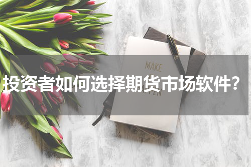 投资者如何选择期货市场软件？