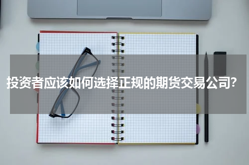 投资者应该如何选择正规的期货交易公司？