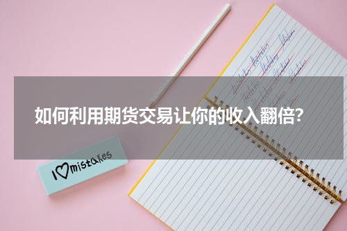 如何利用期货交易让你的收入翻倍？