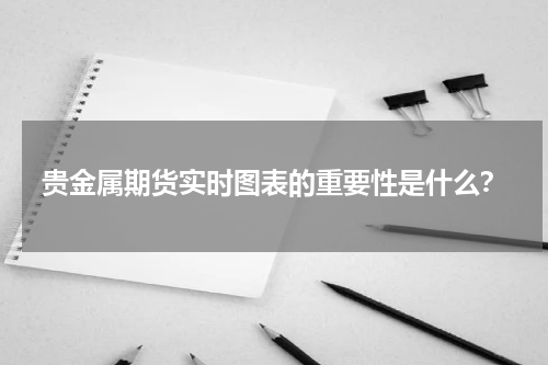 贵金属期货实时图表的重要性是什么？