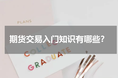 期货交易入门知识有哪些？