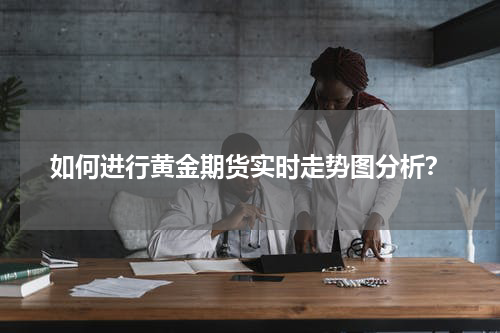 如何进行黄金期货实时走势图分析？