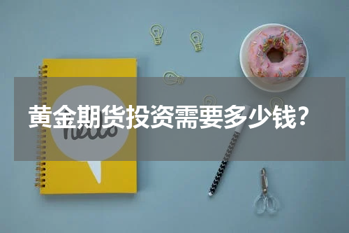 黄金期货投资需要多少钱？