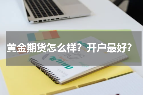 黄金期货怎么样？开户最好？