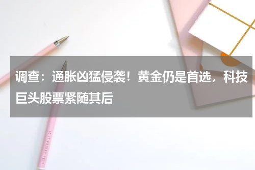 调查：通胀凶猛侵袭！黄金仍是首选，科技巨头股票紧随其后