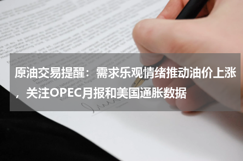 原油交易提醒：需求乐观情绪推动油价上涨，关注OPEC月报和美国通胀数据