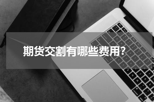 期货交割有哪些费用？