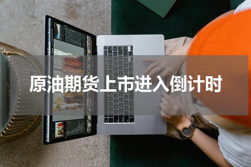 原油期货上市进入倒计时