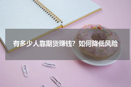 有多少人靠期货赚钱？如何降低风险