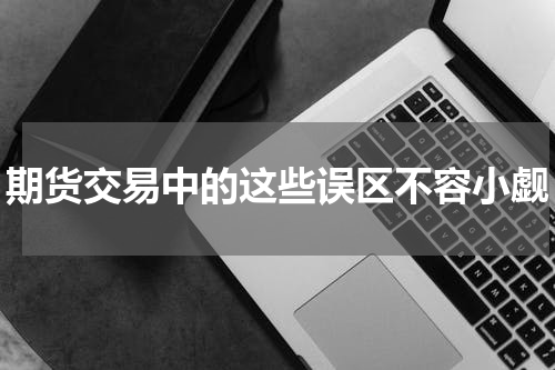 期货交易中的这些误区不容小觑