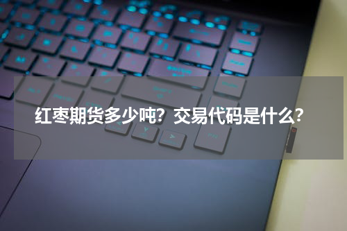 红枣期货多少吨？交易代码是什么？