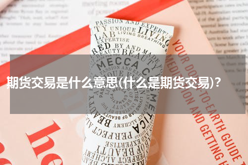 期货交易是什么意思(什么是期货交易)？