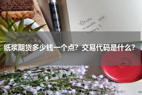 纸浆期货多少钱一个点？交易代码是什么？