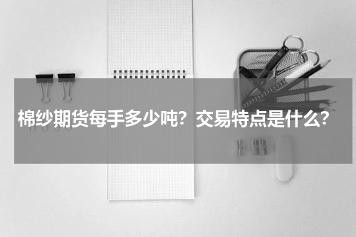 棉纱期货每手多少吨？交易特点是什么？