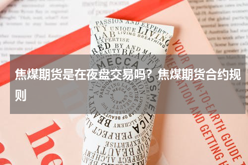 焦煤期货是在夜盘交易吗？焦煤期货合约规则