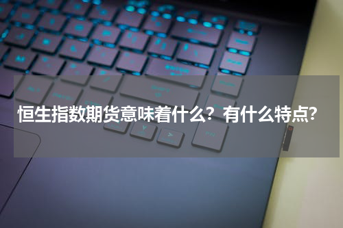 恒生指数期货意味着什么？有什么特点？