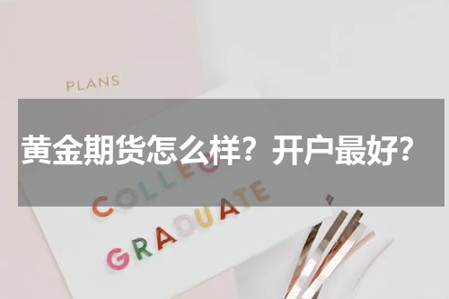黄金期货怎么样？开户最好？