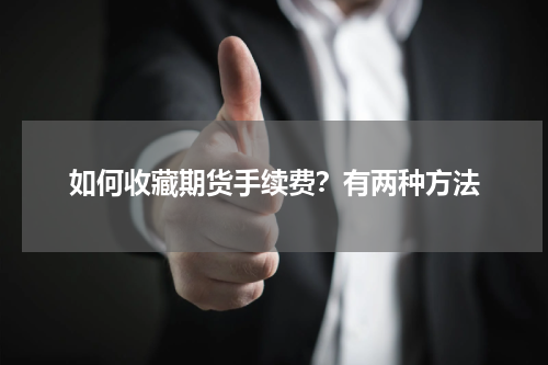 如何收藏期货手续费？有两种方法