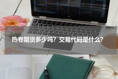 热卷期货多少吨？交易代码是什么？