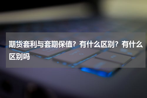 期货套利与套期保值？有什么区别？有什么区别吗