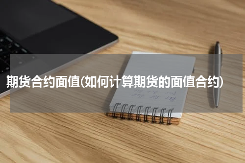 期货合约面值(如何计算期货的面值合约)