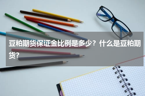 豆粕期货保证金比例是多少？什么是豆粕期货？
