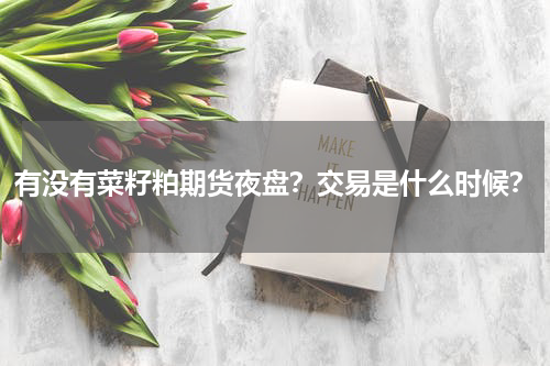 有没有菜籽粕期货夜盘？交易是什么时候？