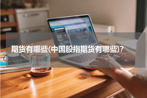 期货有哪些(中国股指期货有哪些)？