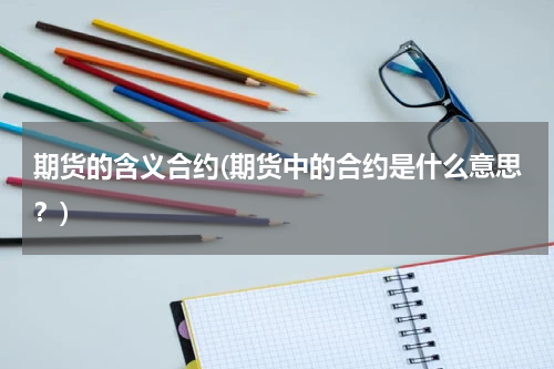 期货的含义合约(期货中的合约是什么意思？)
