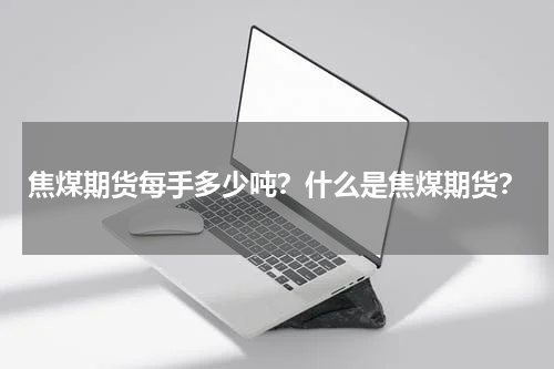 焦煤期货每手多少吨？什么是焦煤期货？
