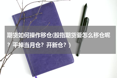 期货如何操作移仓(股指期货要怎么移仓呢？平掉当月仓？开新仓？)