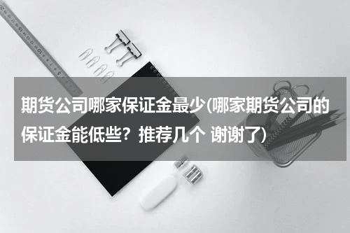 期货公司哪家保证金最少(哪家期货公司的保证金能低些？推荐几个 谢谢了)