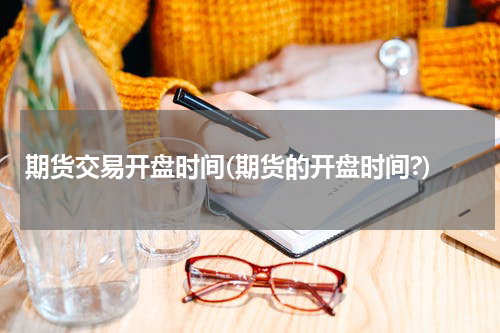 期货交易开盘时间(期货的开盘时间?)