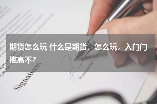 期货怎么玩 什么是期货，怎么玩，入门门槛高不？