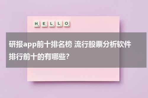 研报app前十排名榜 流行股票分析软件排行前十的有哪些？