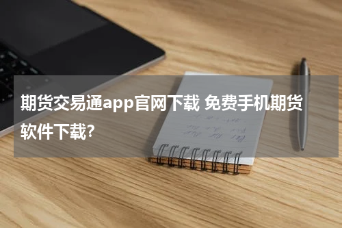 期货交易通app官网下载 免费手机期货软件下载？