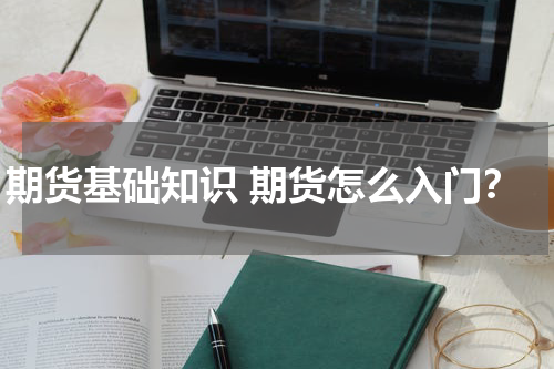 期货基础知识 期货怎么入门？