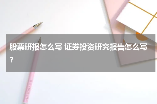 股票研报怎么写 证券投资研究报告怎么写？