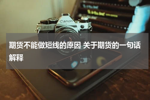 期货不能做短线的原因 关于期货的一句话解释
