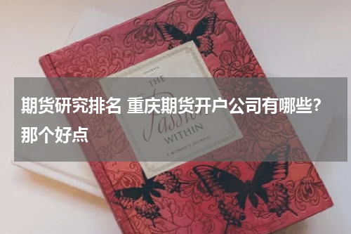 期货研究排名 重庆期货开户公司有哪些？那个好点