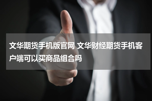 文华期货手机版官网 文华财经期货手机客户端可以买商品组合吗