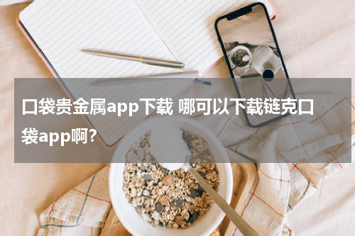 口袋贵金属app下载 哪可以下载链克口袋app啊？