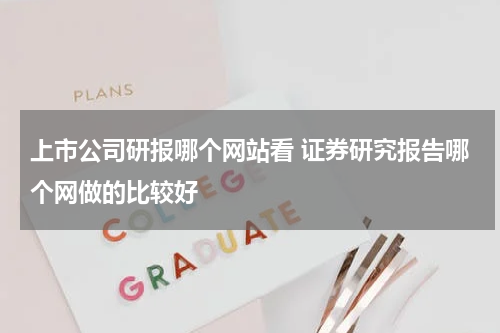 上市公司研报哪个网站看 证券研究报告哪个网做的比较好