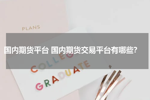 国内期货平台 国内期货交易平台有哪些？