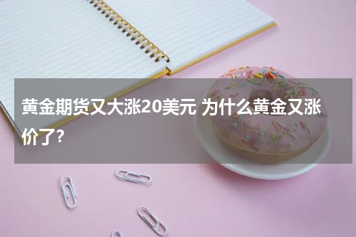 黄金期货又大涨20美元 为什么黄金又涨价了？